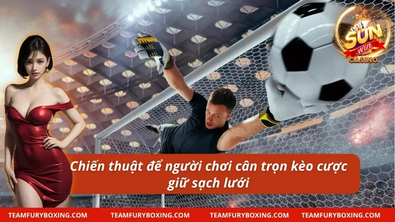 Kèo Giữ Sạch Lưới - Trải Nghiệm Cá Cược Thể Thao Đỉnh Cao 9 Chiến thuật giúp thắng lớn trong kèo giữ sạch lưới